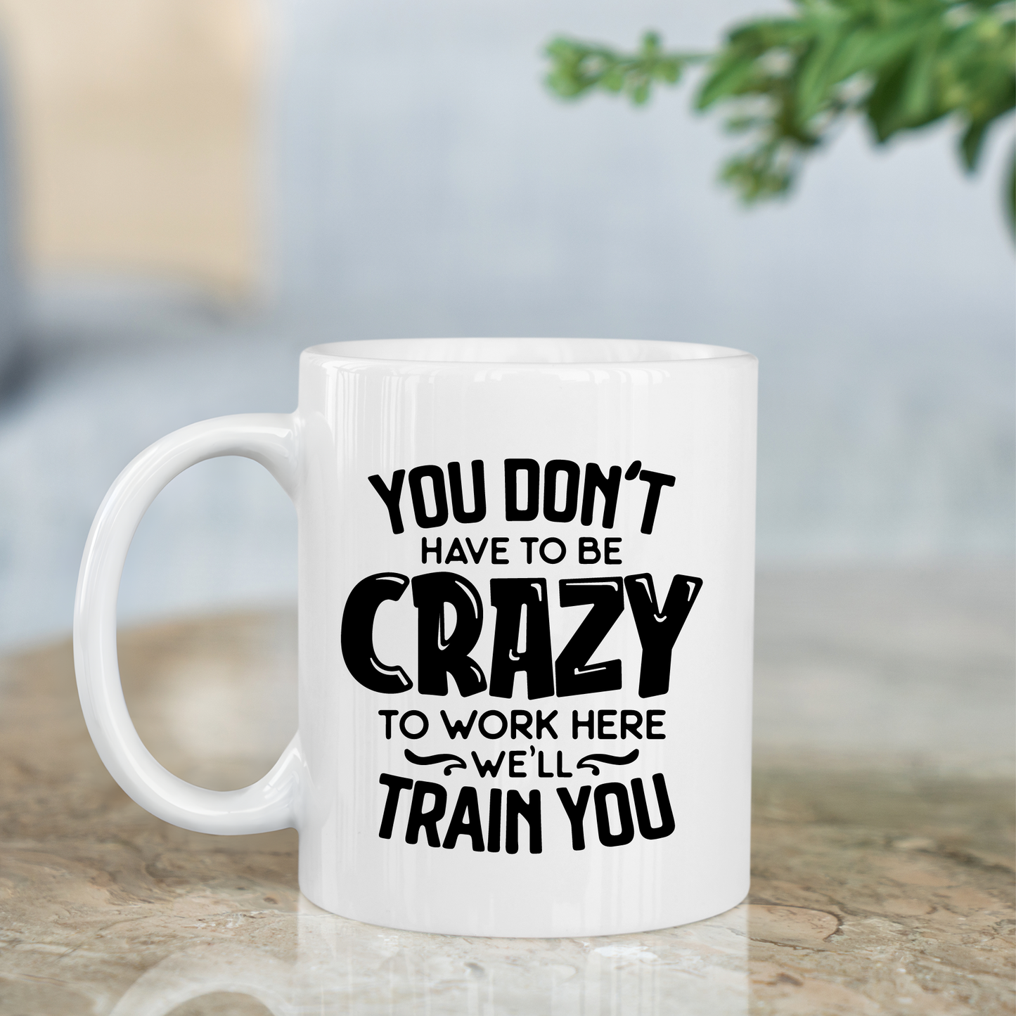You Don't Have To Be Crazy Work Here - We'll Train you Mug 10oz
