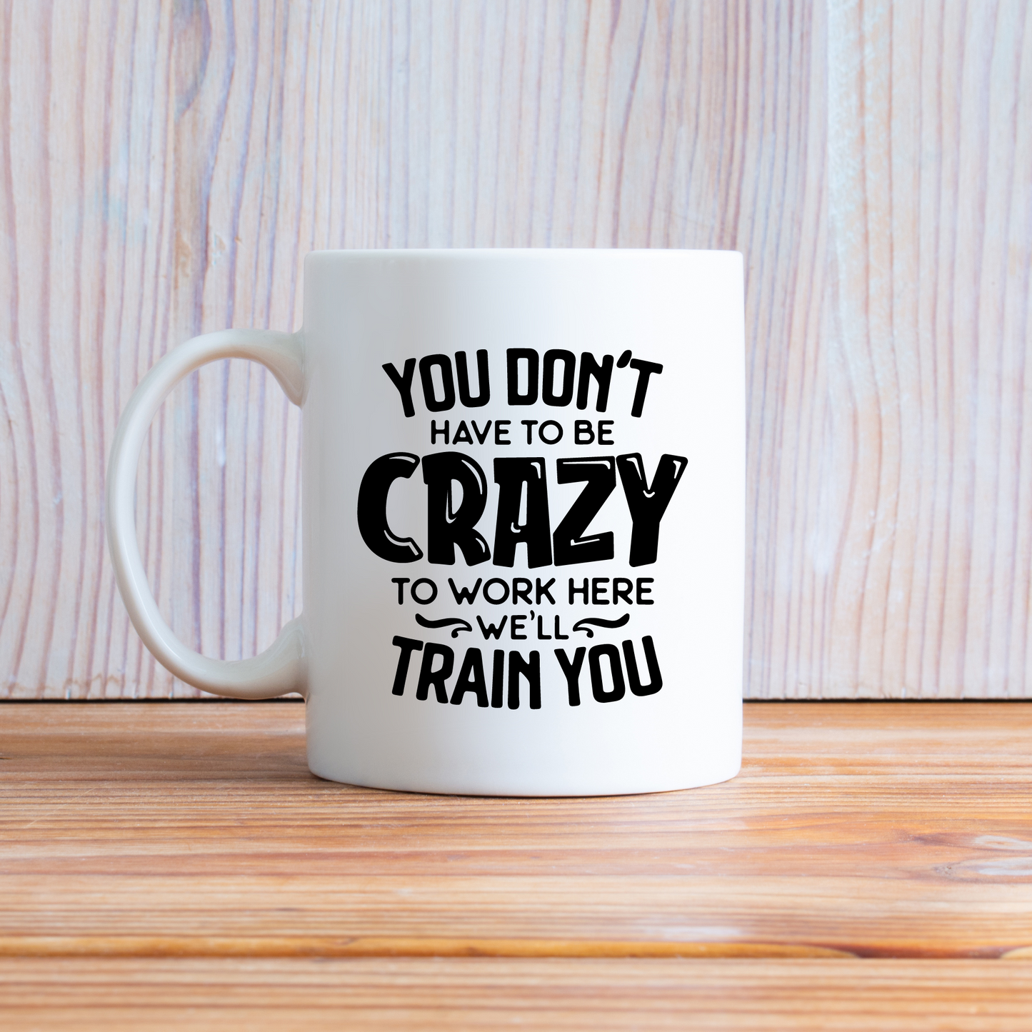 You Don't Have To Be Crazy Work Here - We'll Train you Mug 10oz