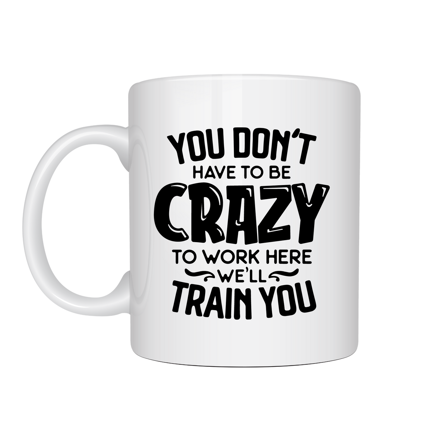 You Don't Have To Be Crazy Work Here - We'll Train you Mug 10oz