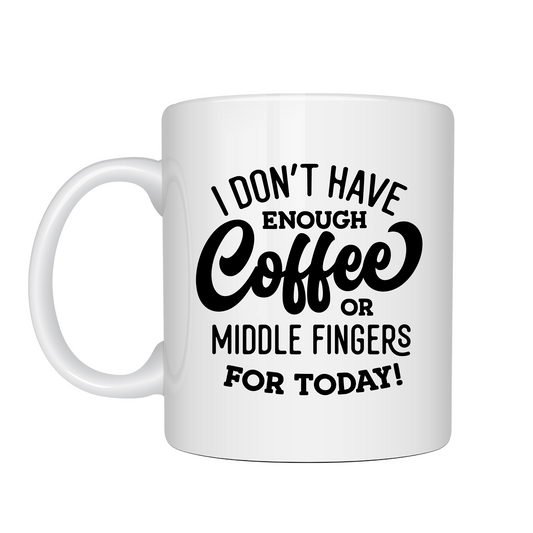 I Don't Have Enough Coffee Or Middle Fingers For Today Mug 11oz